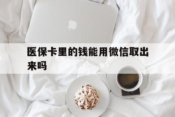 金华最新医保卡里的钱能用微信取出来吗方法分析(最方便真实的金华医保卡里的钱可以微信提现吗方法)