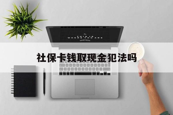金华最新社保卡钱取现金犯法吗方法分析(最方便真实的金华社保卡的钱取出来有影响吗方法)