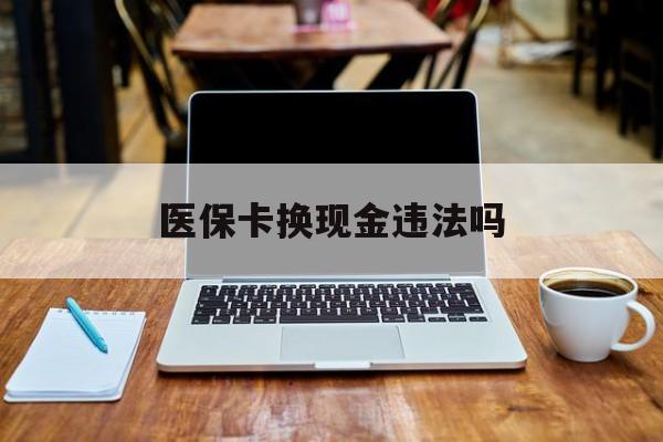 金华最新医保卡换现金违法吗方法分析(最方便真实的金华刷医保卡换现金是否构成犯罪方法)