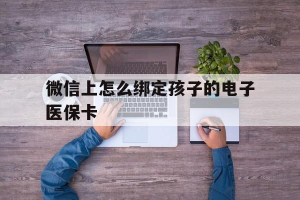 金华最新微信上怎么绑定孩子的电子医保卡方法分析(最方便真实的金华如何在微信上绑定孩子医保卡方法)