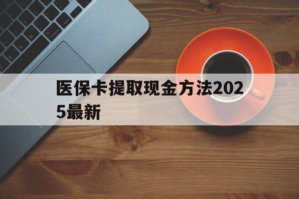 金华最新医保卡提取现金方法2025最新方法分析(最方便真实的金华医保卡如何提现?方法)