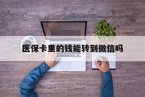 金华最新医保卡里的钱能转到微信吗方法分析(最方便真实的金华医保卡里的钱可以转到微信吗方法)