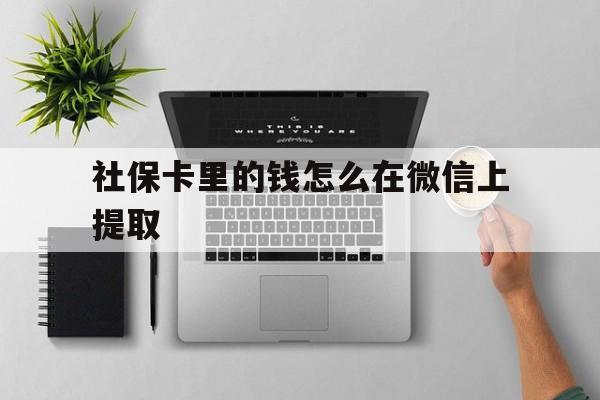 金华最新社保卡里的钱怎么在微信上提取方法分析(最方便真实的金华社保卡怎么取钱到微信方法)