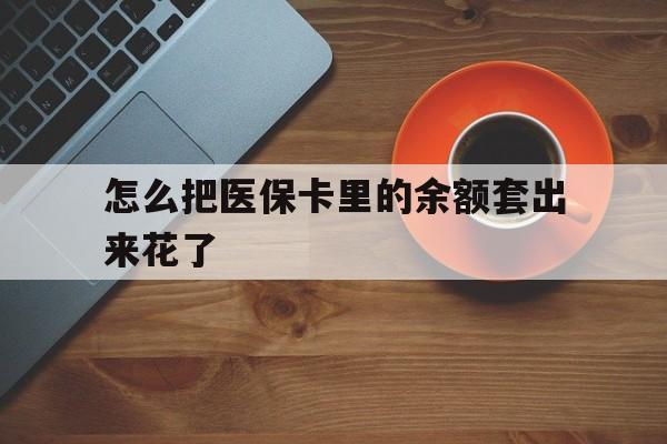 金华最新怎么把医保卡里的余额套出来花了方法分析(最方便真实的金华医保卡余额如何套现方法)
