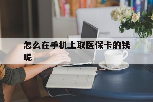 金华最新怎么在手机上取医保卡的钱呢方法分析(最方便真实的金华医保在手机上缴费怎么拿医保卡方法)