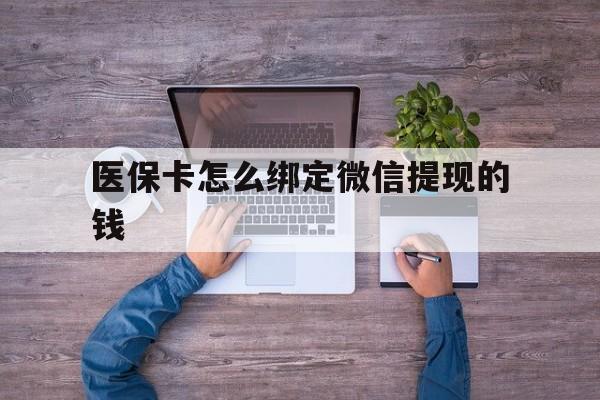 金华最新医保卡怎么绑定微信提现的钱方法分析(最方便真实的金华医保卡怎么绑定在微信上方法)