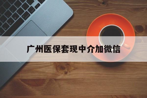 金华最新广州医保套现中介加微信方法分析(最方便真实的金华广州医保套现中介加微信是真的吗方法)